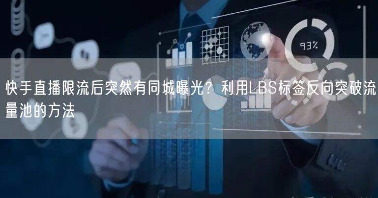 快手直播限流后突然有同城曝光？利用LBS标签反向突破流量池的方法