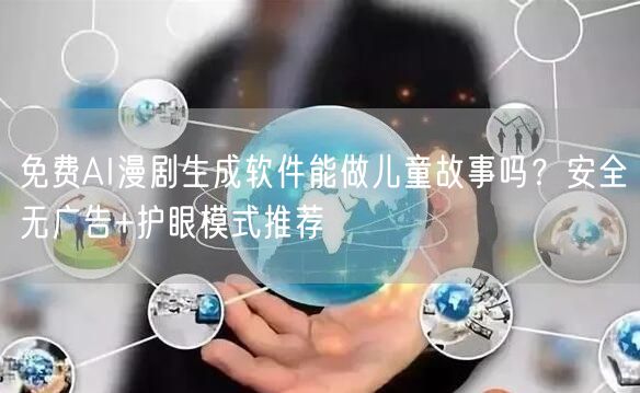 免费AI漫剧生成软件能做儿童故事吗？安全无广告+护眼模式推荐