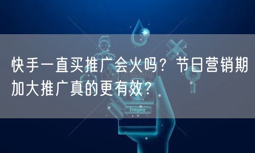 快手一直买推广会火吗？节日营销期加大推广真的更有效？