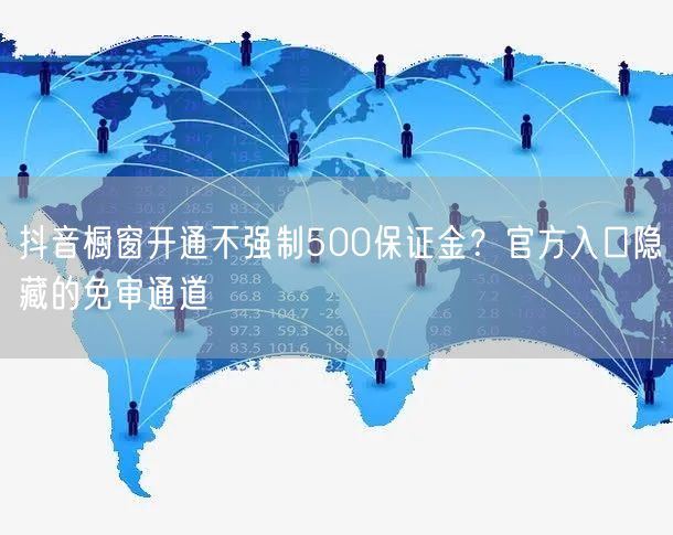 抖音橱窗开通不强制500保证金？官方入口隐藏的免审通道
