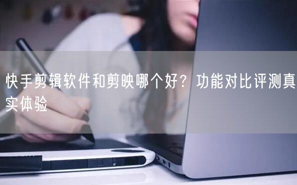 快手剪辑软件和剪映哪个好？功能对比评测真实体验
