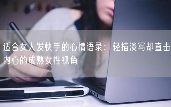 适合女人发快手的心情语录：轻描淡写却直击内心的成熟女性视角