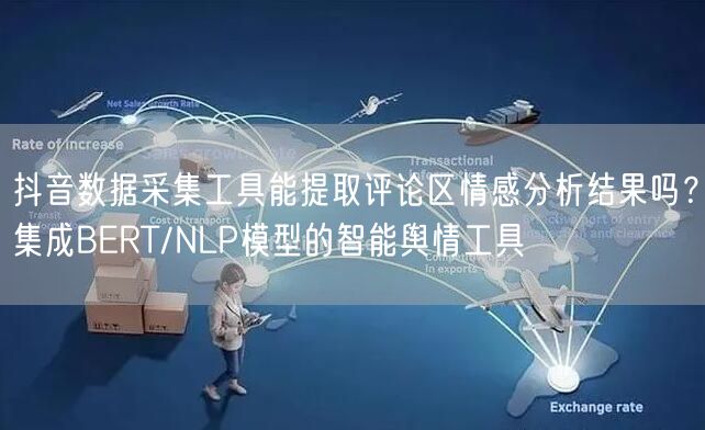 抖音数据采集工具能提取评论区情感分析结果吗？集成BERT/NLP模型的智能舆情工具