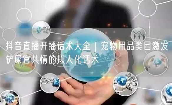 抖音直播开播话术大全｜宠物用品类目激发铲屎官共情的拟人化话术