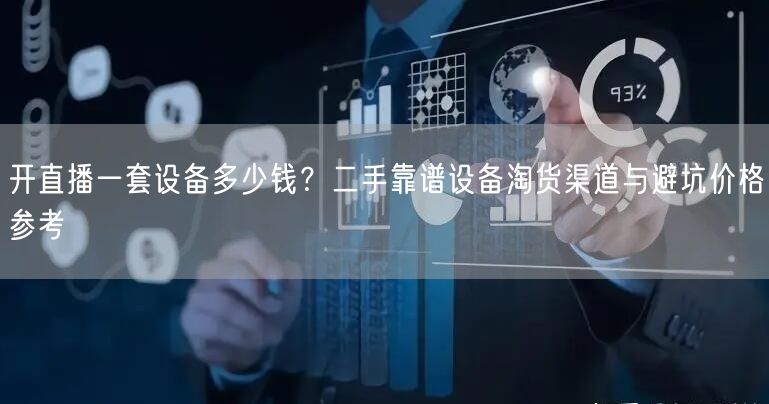 开直播一套设备多少钱？二手靠谱设备淘货渠道与避坑价格参考
