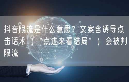 抖音限流是什么意思？文案含诱导点击话术（“点进来看结局”）会被判限流