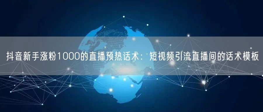 抖音新手涨粉1000的直播预热话术：短视频引流直播间的话术模板