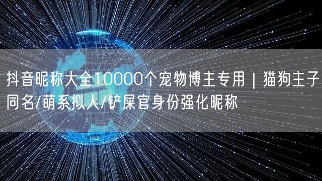 抖音昵称大全10000个宠物博主专用｜猫狗主子同名/萌系拟人/铲屎官身份强化昵称