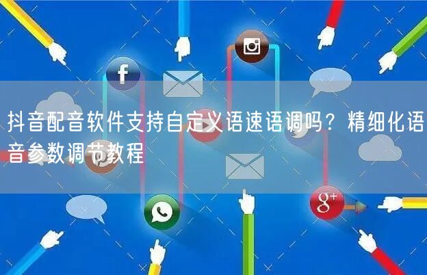抖音配音软件支持自定义语速语调吗？精细化语音参数调节教程