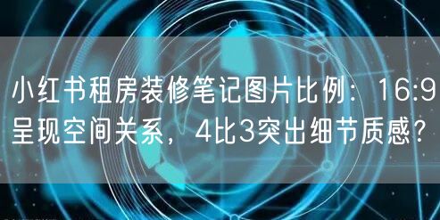 小红书租房装修笔记图片比例：16:9呈现空间关系，4比3突出细节质感？