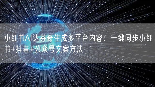 小红书AI达芬奇生成多平台内容：一键同步小红书+抖音+公众号文案方法