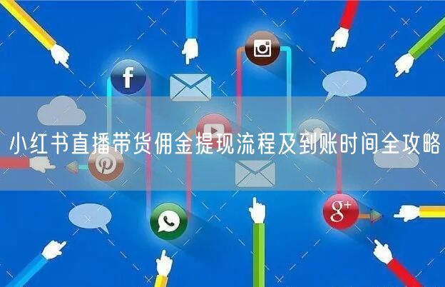 小红书直播带货佣金提现流程及到账时间全攻略