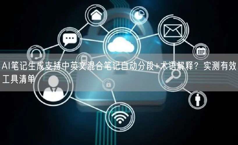 AI笔记生成支持中英文混合笔记自动分段+术语解释？实测有效工具清单