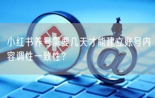 小红书养号需要几天才能建立账号内容调性一致性？