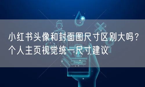 小红书头像和封面图尺寸区别大吗？个人主页视觉统一尺寸建议