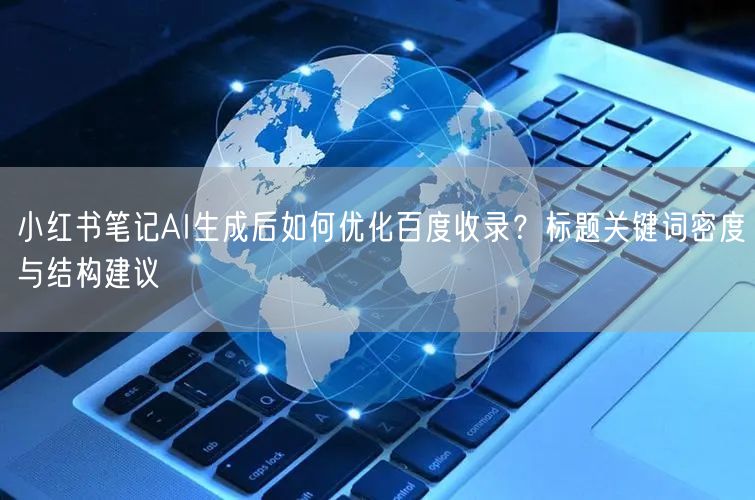 小红书笔记AI生成后如何优化百度收录？标题关键词密度与结构建议