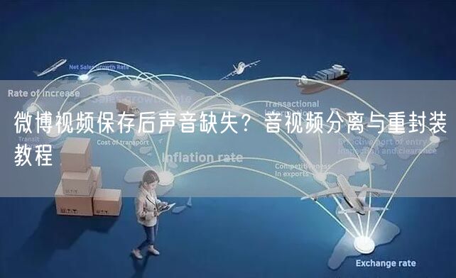 微博视频保存后声音缺失？音视频分离与重封装教程
