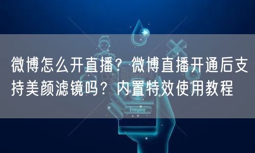 微博怎么开直播？微博直播开通后支持美颜滤镜吗？内置特效使用教程