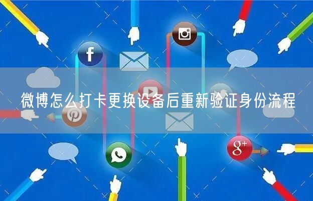 微博怎么打卡更换设备后重新验证身份流程