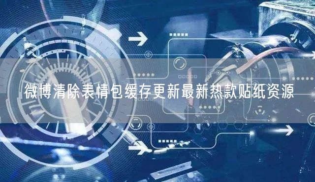 微博清除表情包缓存更新最新热款贴纸资源