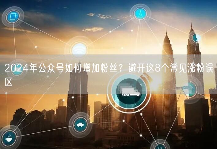 2024年公众号如何增加粉丝？避开这8个常见涨粉误区