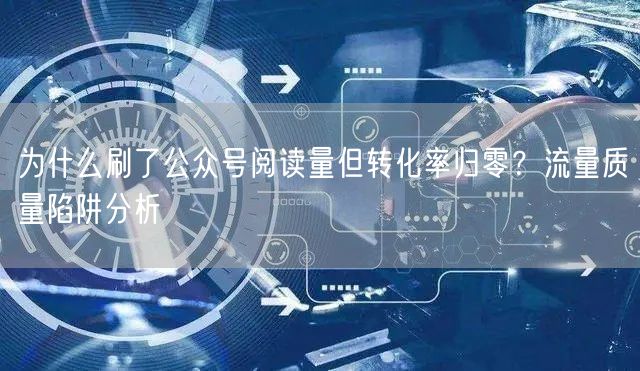 为什么刷了公众号阅读量但转化率归零？流量质量陷阱分析