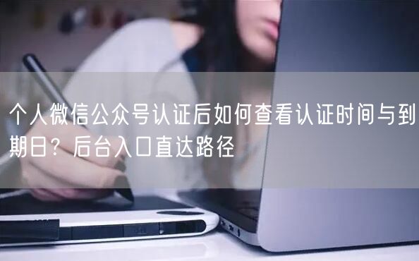 个人微信公众号认证后如何查看认证时间与到期日？后台入口直达路径