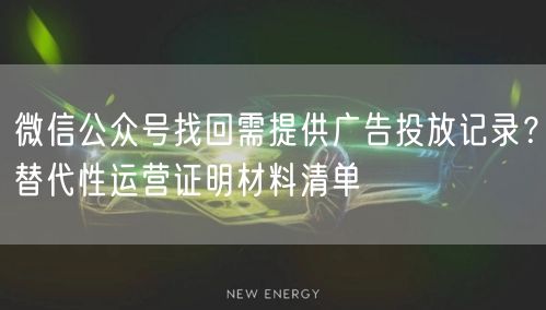 微信公众号找回需提供广告投放记录？替代性运营证明材料清单