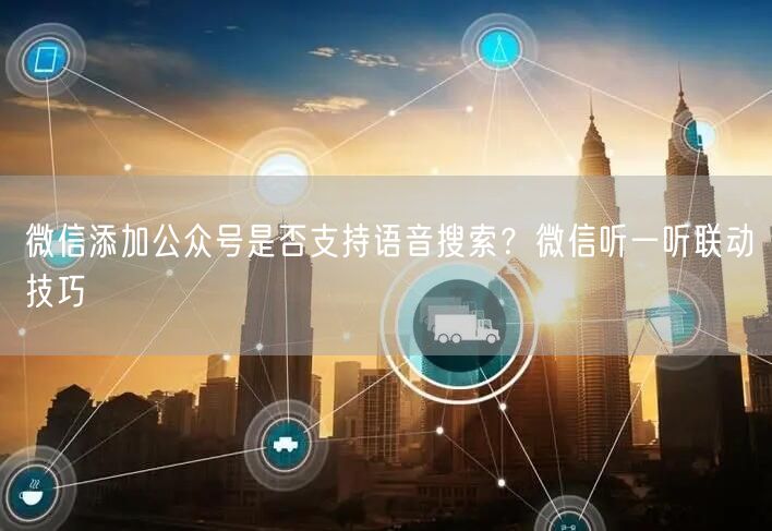 微信添加公众号是否支持语音搜索？微信听一听联动技巧
