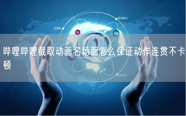哔哩哔哩截取动画名场面怎么保证动作连贯不卡顿