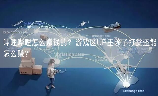 哔哩哔哩怎么赚钱的？游戏区UP主除了打赏还能怎么赚？