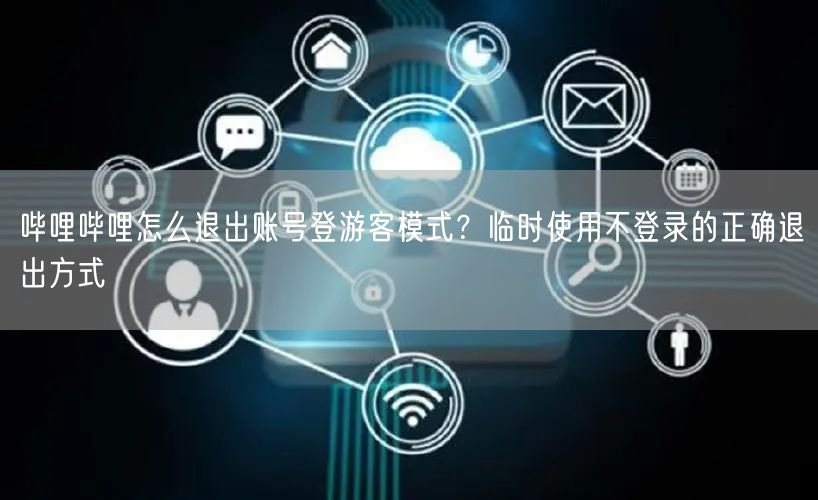 哔哩哔哩怎么退出账号登游客模式？临时使用不登录的正确退出方式