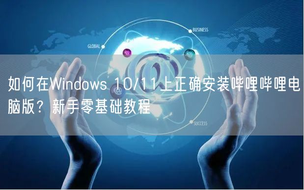 如何在Windows 10/11上正确安装哔哩哔哩电脑版？新手零基础教程