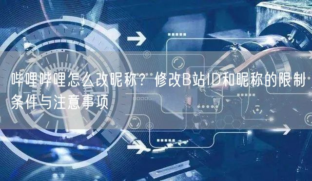 哔哩哔哩怎么改昵称？修改B站ID和昵称的限制条件与注意事项