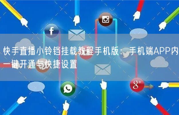 快手直播小铃铛挂载教程手机版：手机端APP内一键开通与快捷设置