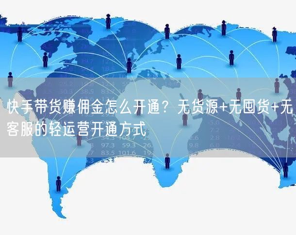 快手带货赚佣金怎么开通？无货源+无囤货+无客服的轻运营开通方式