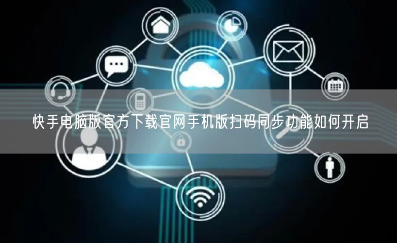 快手电脑版官方下载官网手机版扫码同步功能如何开启