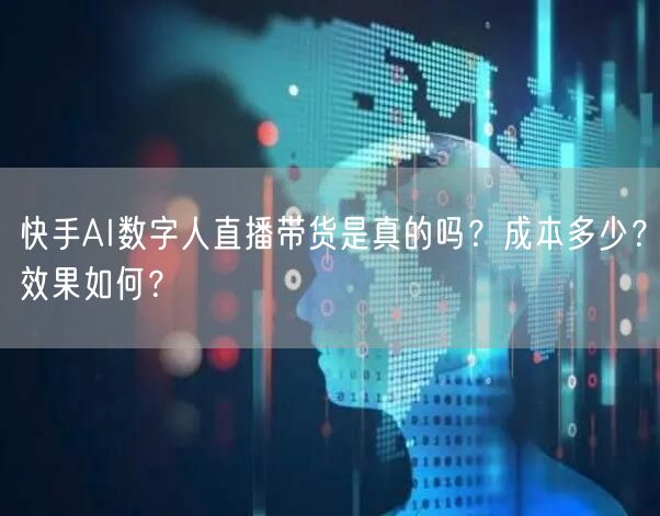 快手AI数字人直播带货是真的吗？成本多少？效果如何？