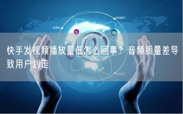 快手发视频播放量低怎么回事？音频质量差导致用户划走