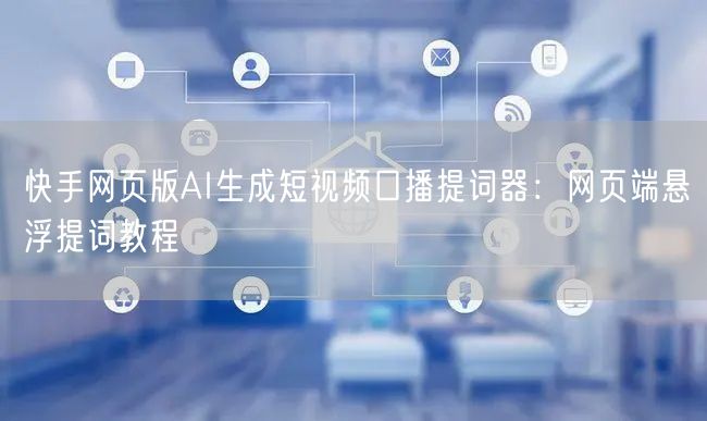 快手网页版AI生成短视频口播提词器：网页端悬浮提词教程