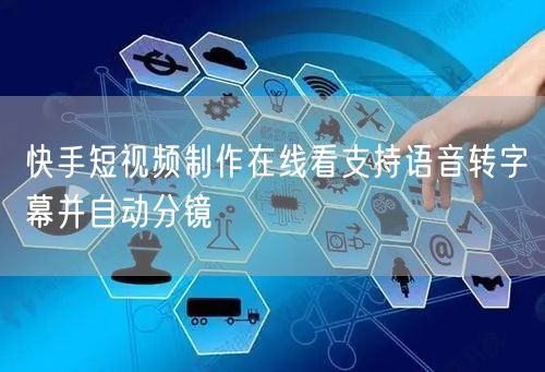 快手短视频制作在线看支持语音转字幕并自动分镜