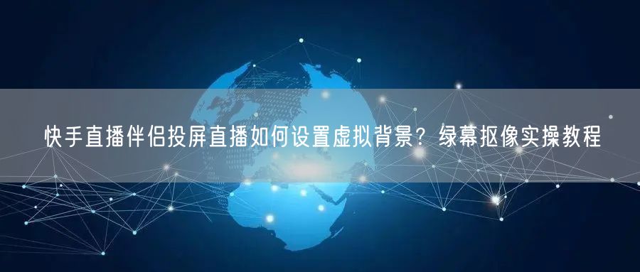 快手直播伴侣投屏直播如何设置虚拟背景？绿幕抠像实操教程