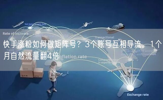快手涨粉如何做矩阵号？3个账号互相导流，1个月自然流量翻4倍