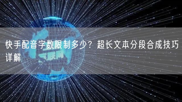 快手配音字数限制多少？超长文本分段合成技巧详解