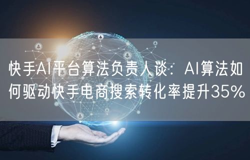快手AI平台算法负责人谈：AI算法如何驱动快手电商搜索转化率提升35%