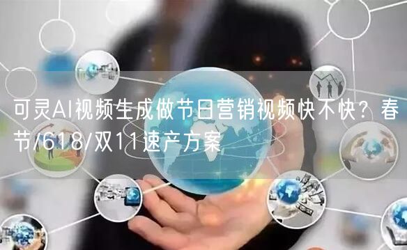 可灵AI视频生成做节日营销视频快不快？春节/618/双11速产方案