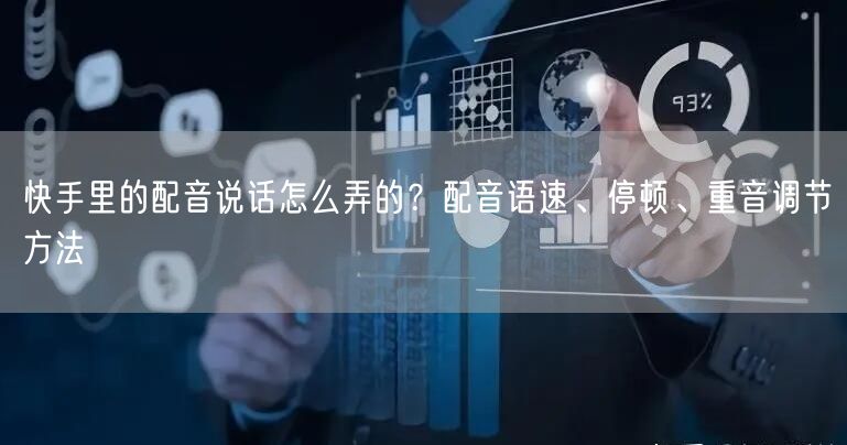 快手里的配音说话怎么弄的？配音语速、停顿、重音调节方法