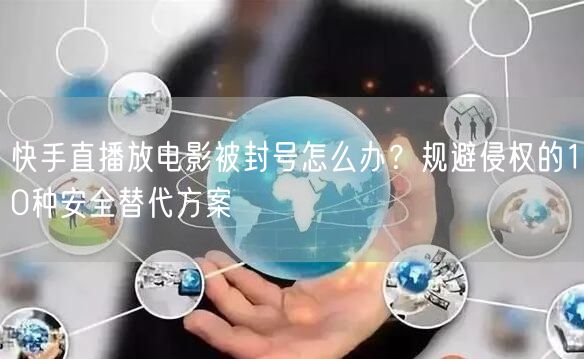 快手直播放电影被封号怎么办？规避侵权的10种安全替代方案