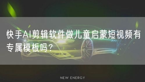 快手AI剪辑软件做儿童启蒙短视频有专属模板吗？
