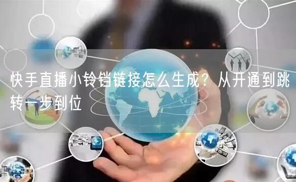 快手直播小铃铛链接怎么生成？从开通到跳转一步到位